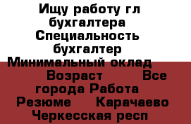 Ищу работу гл. бухгалтера › Специальность ­ бухгалтер › Минимальный оклад ­ 30 000 › Возраст ­ 41 - Все города Работа » Резюме   . Карачаево-Черкесская респ.